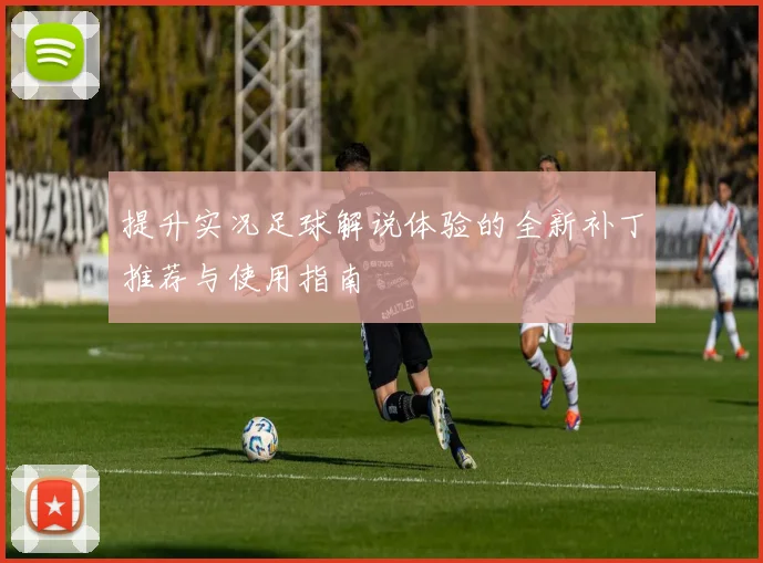 提升实况足球解说体验的全新补丁推荐与使用指南