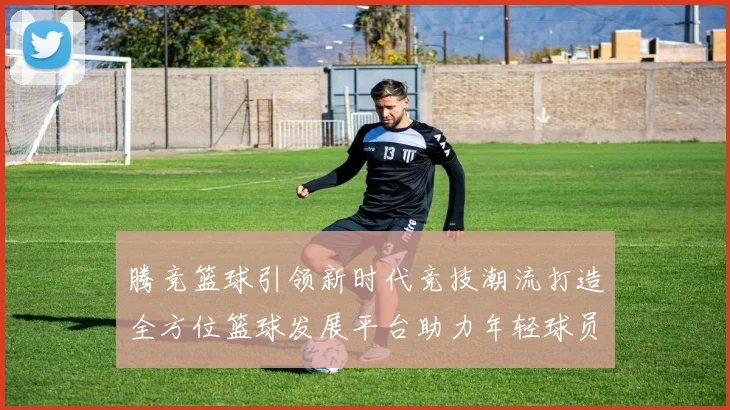腾竞篮球引领新时代竞技潮流打造全方位篮球发展平台助力年轻球员成长