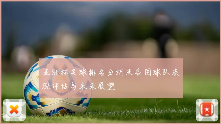 亚洲杯足球排名分析及各国球队表现评估与未来展望