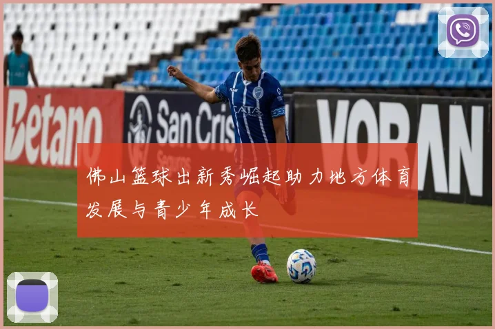 佛山篮球出新秀崛起助力地方体育发展与青少年成长