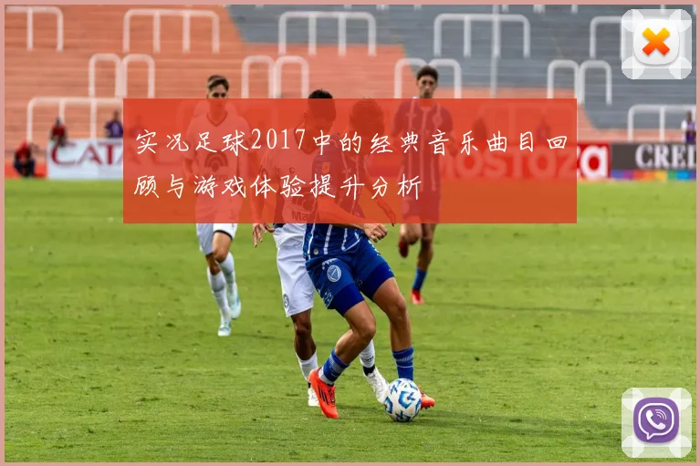实况足球2017中的经典音乐曲目回顾与游戏体验提升分析
