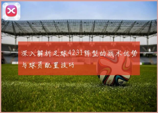 深入解析足球4231阵型的战术优势与球员配置技巧
