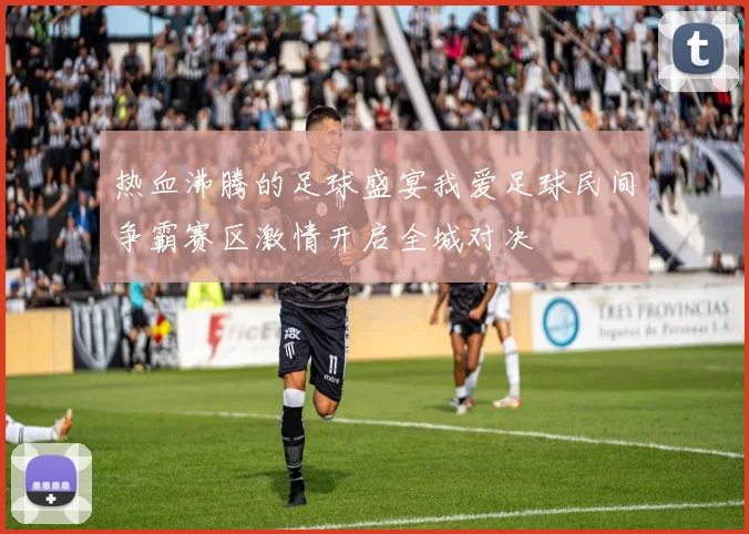 热血沸腾的足球盛宴我爱足球民间争霸赛区激情开启全城对决